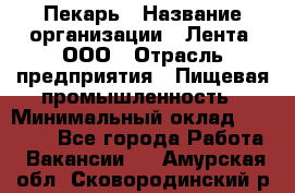 Пекарь › Название организации ­ Лента, ООО › Отрасль предприятия ­ Пищевая промышленность › Минимальный оклад ­ 20 000 - Все города Работа » Вакансии   . Амурская обл.,Сковородинский р-н